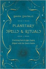 Planetary Spells & Rituals: Practicing Dark & Light Magick Aligned with the Cosmic Bodies - Raven Digitalis