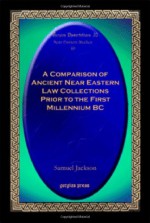 A Comparison of Ancient Near Eastern Law Collections Prior to the First Millennium BC - Samuel Jackson