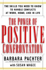 The Power of Positive Confrontation: The Skills You Need to Know to Handle Conflicts at Work, at Home and in Life - Barbara Pachter, Susan Magee