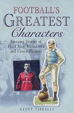 Football's Greatest Characters - Geoff Tibballs