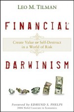 Financial Darwinism: Create Value or Self-Destruct in a World of Risk - Leo M. Tilman, Edmund S. Phelps