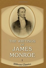 The Writings Of James Monroe: Including A Collection Of His Public And Private Papers And Correspondence Now For The First Time Printed. Volume 1. 1778 1794 - James Monroe