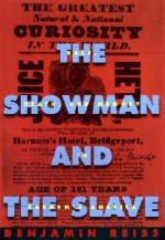 The Showman and the Slave: Race, Death, and Memory in Barnum's America - Benjamin Reiss