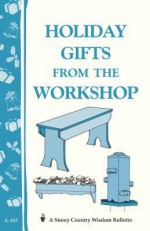 Holiday Gifts from the Workshop: Storey's Country Wisdom Bulletin A-163 - Storey Publishing, LLC Storey Publishing