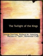 The Twilight of the Kings - George Sterling, Richard M. Hotaling, Wallace A. Sabin