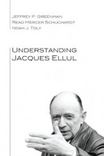 Understanding Jacques Ellul - Noah J. Toly, Read Mercer Schuchardt, Jeffrey P. Greenman