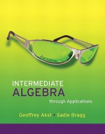 Intermediate Algebra Through Applications Value Package (Includes Mathxl 12-Month Student Access Kit) - Geoffrey Akst, Sadie Bragg