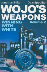 Wojo's Weapons: Winning With White, Vol. 2 (Volume 2) - Jonathan Hilton, Dean Ippolito