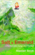 Salt and Emerald: A Hesitant Solo Voyage Round Ireland - Alastair Scott