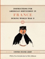 Instructions for American Servicemen in France during World War II - United States Army, Rick Atkinson