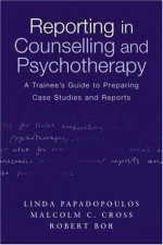 Reporting in Counselling and Psychotherapy: A Trainee's Guide to Preparing Case Studies and Reports - Robert Bor