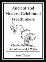 Ancient and Modern Celebrated Freethinkers - Charles Bradlaugh, A. Collins, J. Watts