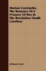 Madam Constantia; The Romance of a Prisoner of War in the Revolution (South Carolina) - Jefferson Carter