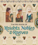 The Big Book of Knights, Nobles & Knaves - Wolfram von Eschenbach, Gottfried von Strassburg, Chrétien de Troyes, Eilhart Von Oberg, Alissa Heyman, Pere Abat, Adria Fruitos, William Shakespeare