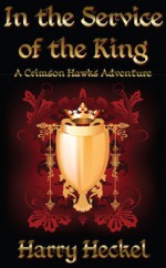 In the Service of the King (Crimson Hawks, #1) - Harry Heckel