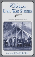 Classic Civil War Stories: Twenty Extraordinary Tales of the North and South - Lisa Purcell, Winston Churchill, John Fox, Ambrose Bierce, Joseph Alexander Altsheler, John McElroy