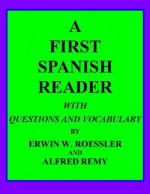 A FIRST SPANISH READER WITH QUESTIONS AND VOCABULARY - Erwin W. Roessler, Alfred Remy, Clarence Rowe