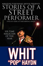 Stories of a Street Performer: The Memoirs of a Master Magician - Whit "Pop" Haydn, Kambiz Mostofizadeh