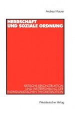 Herrschaft Und Soziale Ordnung: Kritische Rekonstruktion Und Weiterfuhrung Der Individualistischen Theorietradition - Andrea Maurer