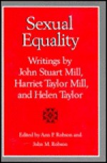 Sexual Equality: A John Stuart Mill, Harriet Taylor Mill, and Helen Taylor Reader - John M. Robson