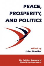 Peace, Prosperity, And Politics - John E. Mueller