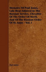 Memoirs of Paul Jones, Late Rear-Admiral in the Russian Service, Chevalier of the Order of Merit, and of the Russian Order of St. Anne - Vol. I - Paul Jones