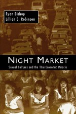 Night Market: Sexual Cultures and the Thai Economic Miracle - Ryan Bishop, Lillian S. Robinson