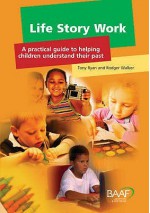 Life Story Work: A Practical Guide To Helping Children Understand Their Past - Tony Ryan, Rodger Walker