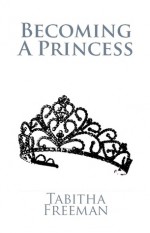 Becoming A Princess (Volume I) - Tabitha Freeman