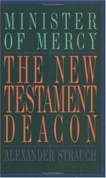 The New Testament Deacon: The Church's Minister of Mercy - Alexander Strauch