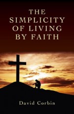 The Simplicity of Living by Faith - David Corbin