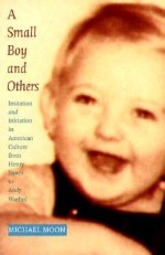 A Small Boy and Others: Imitation and Initiation in American Culture from Henry James to Andy Warhol - Michael Moon