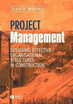 Project Management: Designing Effective Organisational Structures in Construction - David Moore