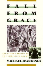 Fall from Grace: The Failed Crusade of the Christian Right - Michael D'Antonio