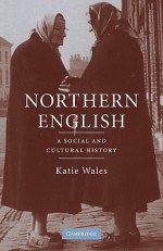 Northern English: A Cultural and Social History - Katie Wales