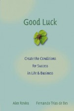 Good Luck: Creating the Conditions for Success in Life and Business - Álex Rovira, Fernando Trías De Bes