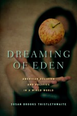 Dreaming of Eden: American Religion and Politics in a Wired World - Susan B. Thistlethwaite