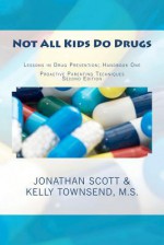 Not All Kids Do Drugs: Lessons in Drug Prevention: Handbook One Proactive Parenting Techniques Second Edition - Kelly Townsend M S, Jonathan Scott