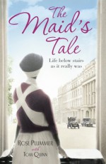 The Maid's Tale: Life Below Stairs as It Really Was - Rose Plummer, Tom Quinn