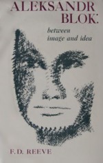 Aleksandr Blok: Between Image and Idea - F.D. Reeve