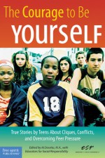 The Courage to Be Yourself: True Stories by Teens About Cliques, Conflicts, and Overcoming Peer Pressure - Al Desetta, Educators for Social Responsibility