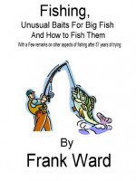 Fishing,Unusual Baits For Big Fish And How To Fish Them With a few Remarks on other aspects of fishing after 57 years of trying - Frank Ward, Carol Ward