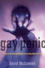 Gay Panic: Stories of Straight Men Who Kill the Gay Men Who Love Them - David McConnell