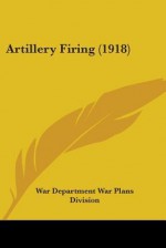 Artillery Firing (1918) - United States Department of War, Depar War Department War Plans Division