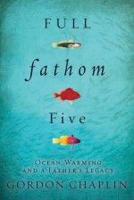 Full Fathom Five: Ocean Warming and a Father's Legacy - Gordon Chaplin