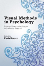 Visual Methods in Psychology: Using and Interpreting Images in Qualitative Research - Paula Reavey