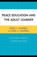 Peace Education and the Adult Learner: Educational Trends in a Globalized World - Jason J. Campbell, Noel E. Campbell