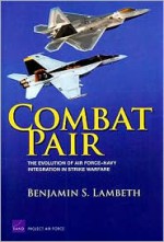 Combat Pair: The Evolution of Air Force-Navy Integration in Strike Warfare - Benjamin S. Lambeth