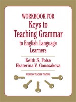 Workbook for Keys to Teaching Grammar to English Language Learners - Keith S. Folse, Ekaterina V. Goussakova