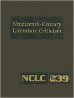 Nineteenth-Century Literature Criticism, Volume 239: Criticism of the Works of Novelists, Philosophers, and Other Creative Writers Who Died Between 1800 and 1899, from the First Published Critical Appraisals to Current Evaluations - Kathy D. Darrow